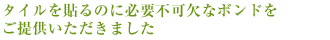 タイルを貼るのに必要不可欠なボンドをご提供いただきました